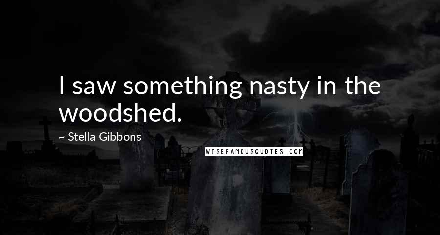 Stella Gibbons quotes: I saw something nasty in the woodshed. Stella Gibbons quotes: I saw something nasty in the woodshed.