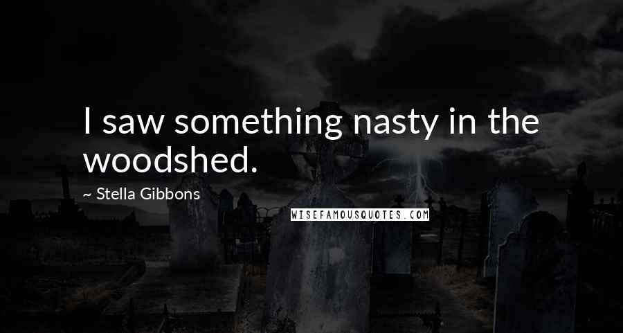 Stella Gibbons quotes: I saw something nasty in the woodshed.