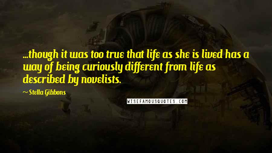 Stella Gibbons quotes: ...though it was too true that life as she is lived has a way of being curiously different from life as described by novelists.