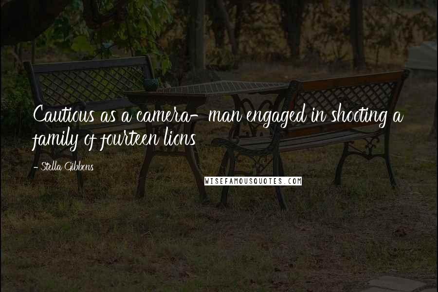 Stella Gibbons quotes: Cautious as a camera-man engaged in shooting a family of fourteen lions Stella Gibbons quotes: Cautious as a camera-man engaged in shooting a family of fourteen lions