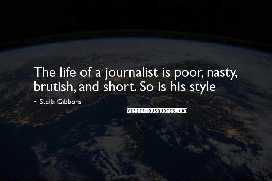 Stella Gibbons quotes: The life of a journalist is poor, nasty, brutish, and short. So is his style