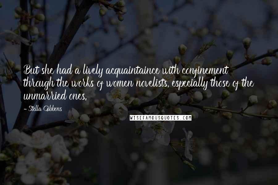 Stella Gibbons quotes: But she had a lively acquaintaince with confinement through the works of women novelists, especially those of the unmarried ones.