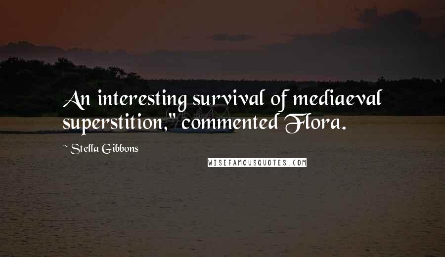 Stella Gibbons quotes: An interesting survival of mediaeval superstition," commented Flora. Stella Gibbons quotes: An interesting survival of mediaeval superstition," commented Flora.