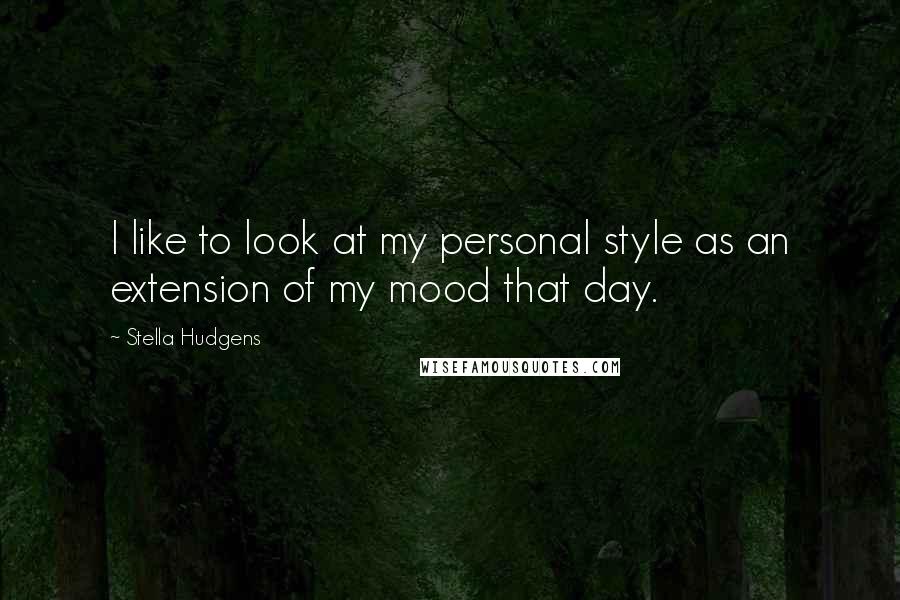 Stella Hudgens quotes: I like to look at my personal style as an extension of my mood that day.
