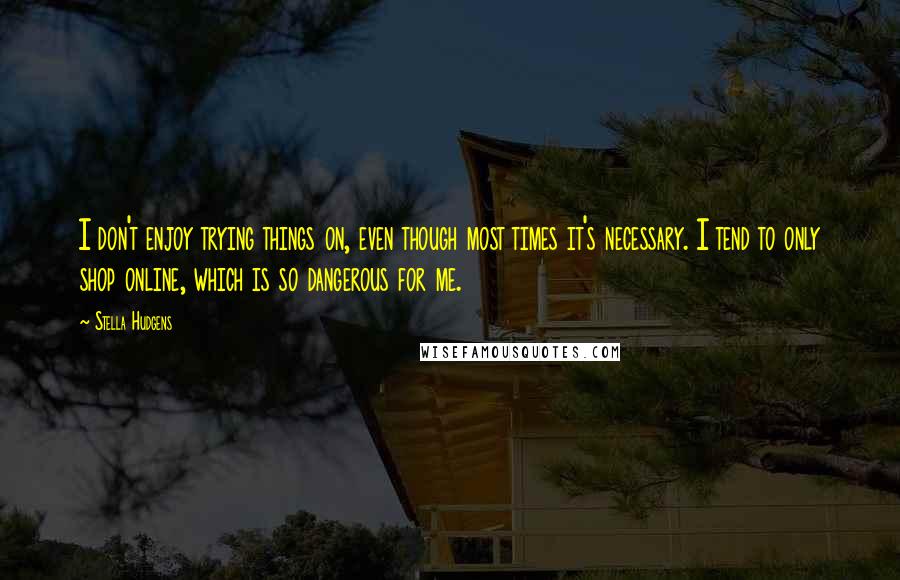 Stella Hudgens quotes: I don't enjoy trying things on, even though most times it's necessary. I tend to only shop online, which is so dangerous for me.