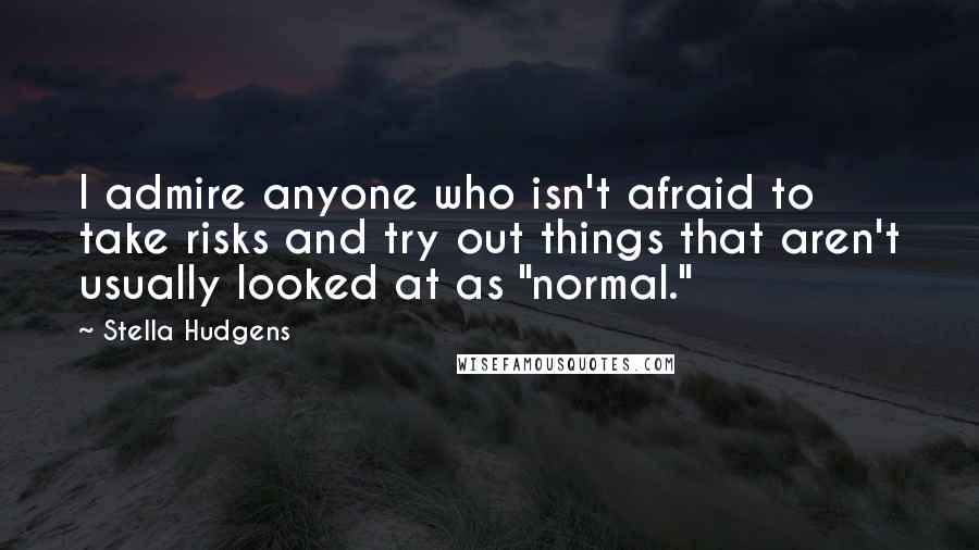 Stella Hudgens quotes: I admire anyone who isn't afraid to take risks and try out things that aren't usually looked at as "normal." Stella Hudgens quotes: I admire anyone who isn't afraid to take risks and try out things that aren't usually looked at as "normal."