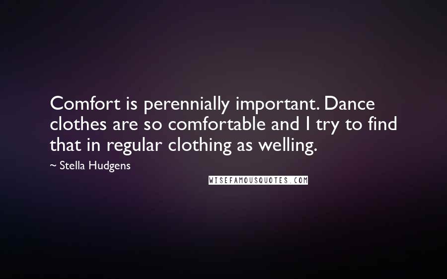 Stella Hudgens quotes: Comfort is perennially important. Dance clothes are so comfortable and I try to find that in regular clothing as welling.