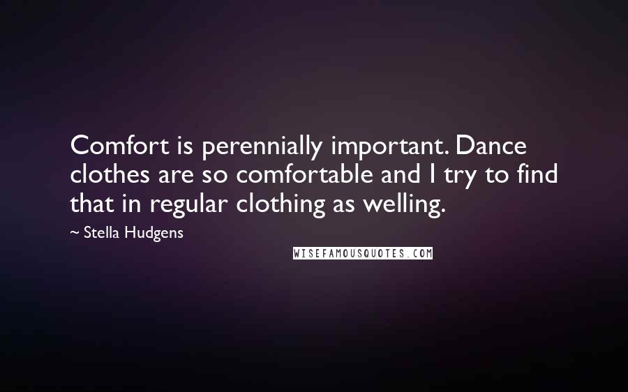 Stella Hudgens quotes: Comfort is perennially important. Dance clothes are so comfortable and I try to find that in regular clothing as welling. Stella Hudgens quotes: Comfort is perennially important. Dance clothes are so comfortable and I try to find that in regular clothing as welling.