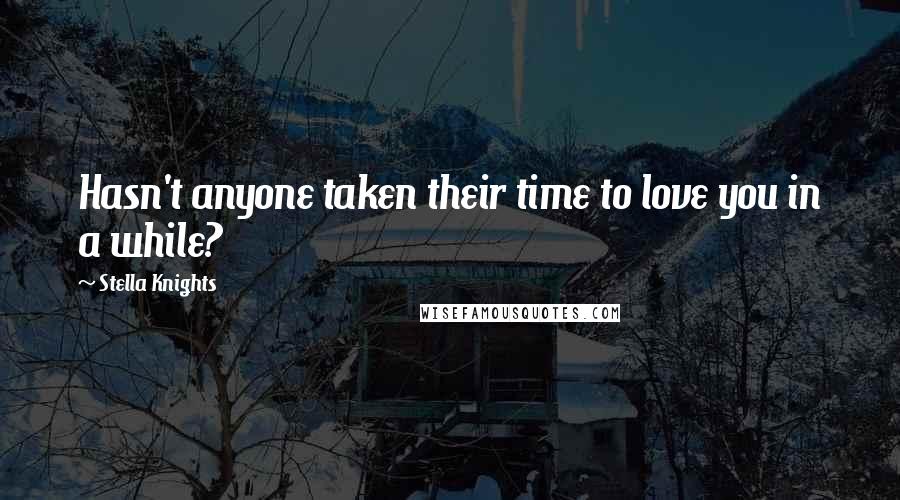 Stella Knights quotes: Hasn't anyone taken their time to love you in a while?