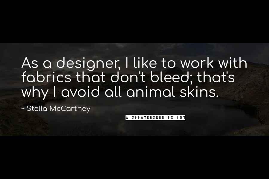Stella McCartney quotes: As a designer, I like to work with fabrics that don't bleed; that's why I avoid all animal skins.