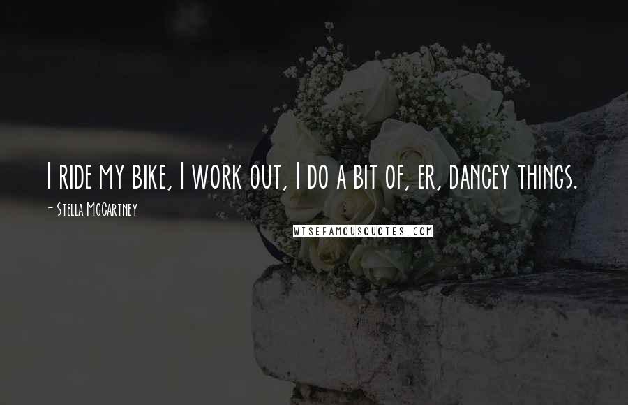 Stella McCartney quotes: I ride my bike, I work out, I do a bit of, er, dancey things.
