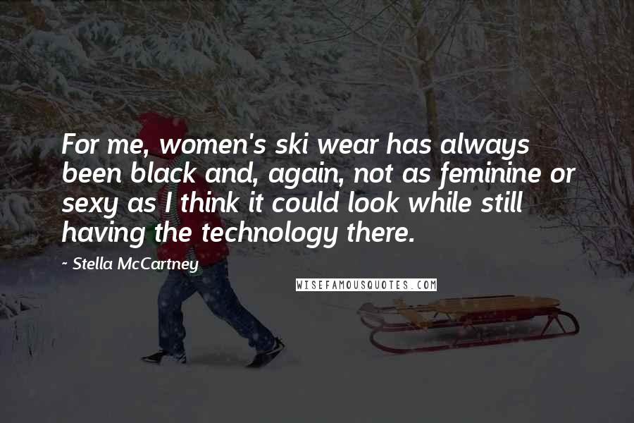 Stella McCartney quotes: For me, women's ski wear has always been black and, again, not as feminine or sexy as I think it could look while still having the technology there.