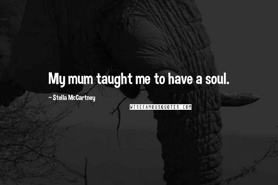 Stella McCartney quotes: My mum taught me to have a soul.