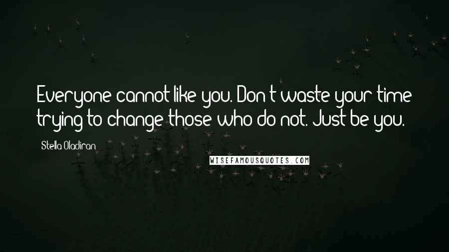 Stella Oladiran quotes: Everyone cannot like you. Don't waste your time trying to change those who do not. Just be you.