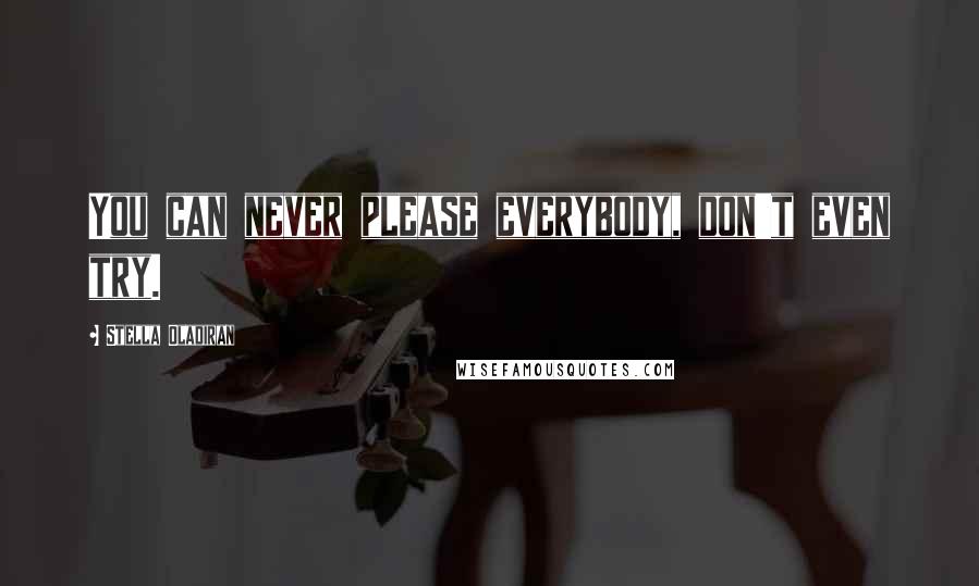 Stella Oladiran quotes: You can never please everybody, don't even try.