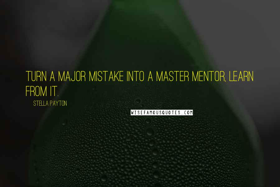 Stella Payton quotes: Turn a major mistake into a master mentor, learn from it.