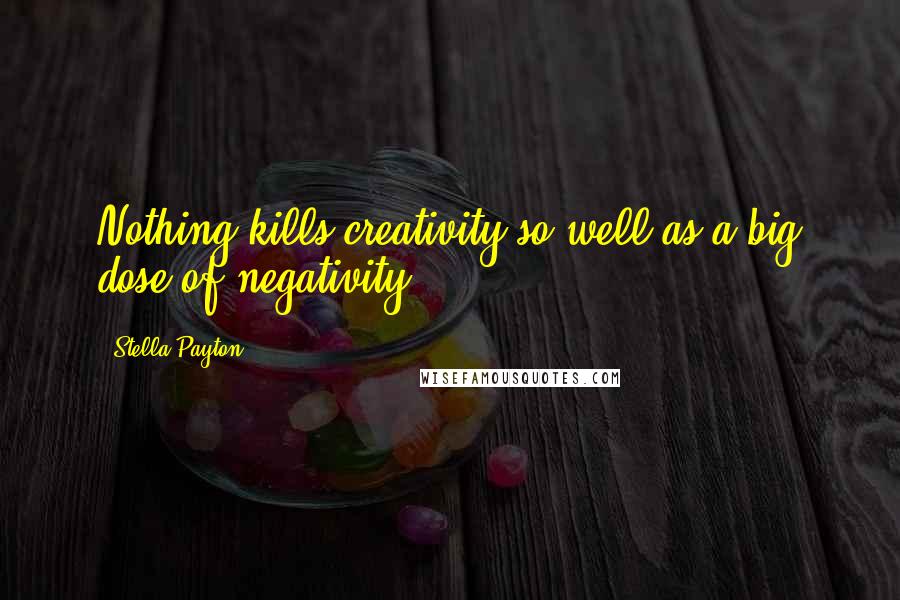 Stella Payton quotes: Nothing kills creativity so well as a big dose of negativity.