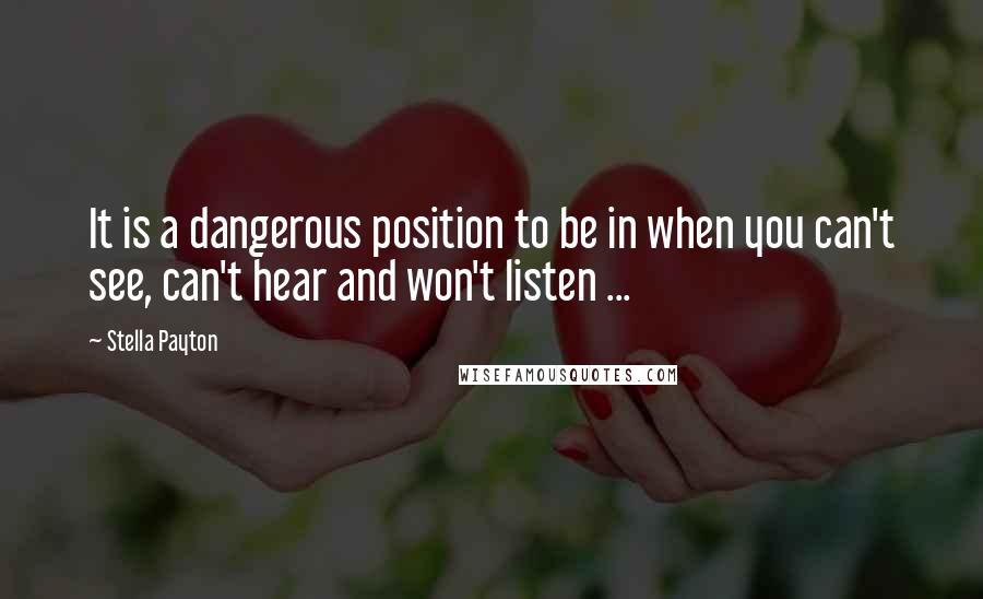 Stella Payton quotes: It is a dangerous position to be in when you can't see, can't hear and won't listen ...