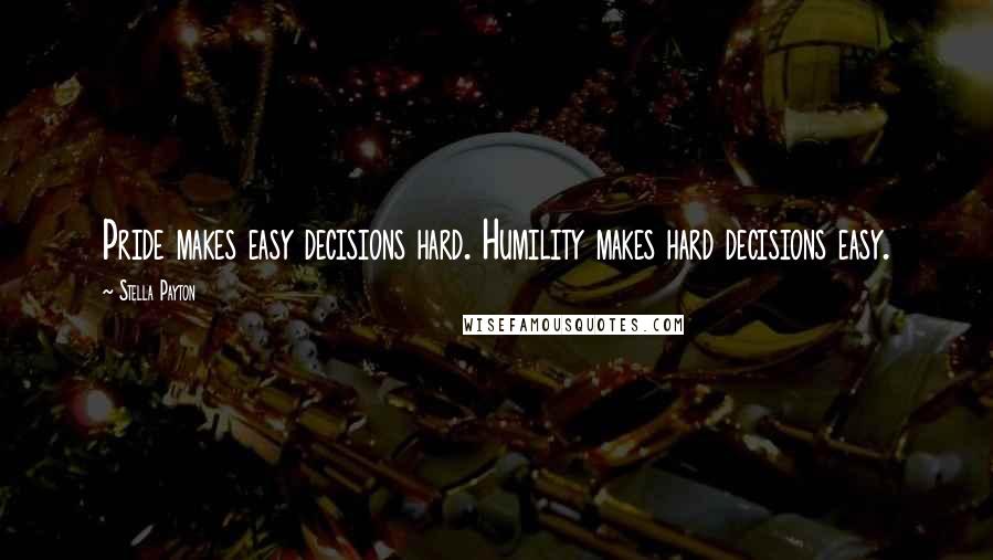 Stella Payton quotes: Pride makes easy decisions hard. Humility makes hard decisions easy.