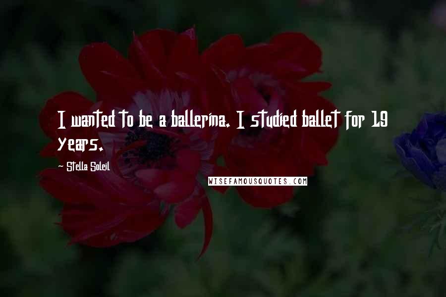 Stella Soleil quotes: I wanted to be a ballerina. I studied ballet for 19 years.