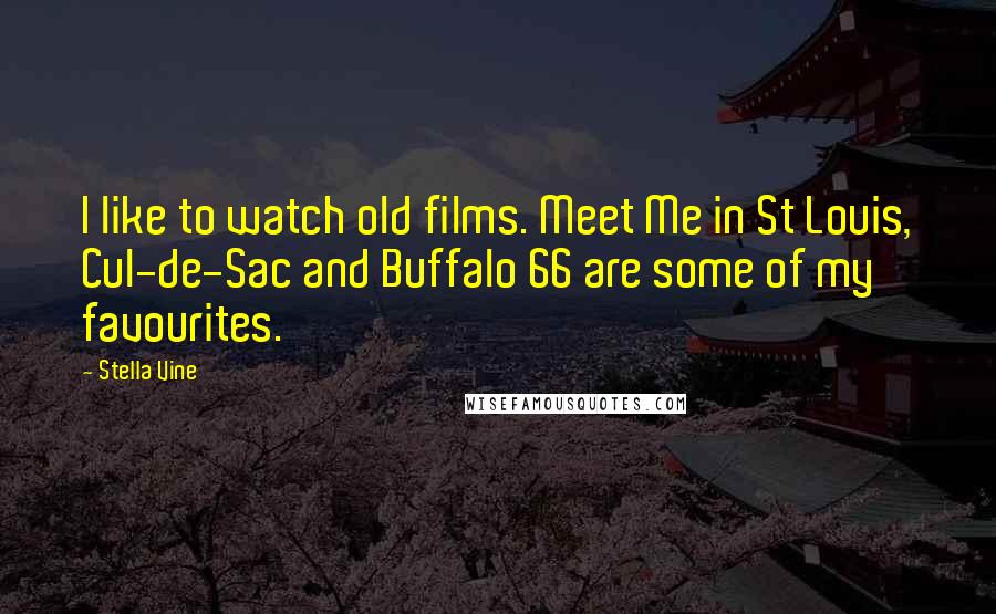 Stella Vine quotes: I like to watch old films. Meet Me in St Louis, Cul-de-Sac and Buffalo 66 are some of my favourites. Stella Vine quotes: I like to watch old films. Meet Me in St Louis, Cul-de-Sac and Buffalo 66 are some of my favourites.