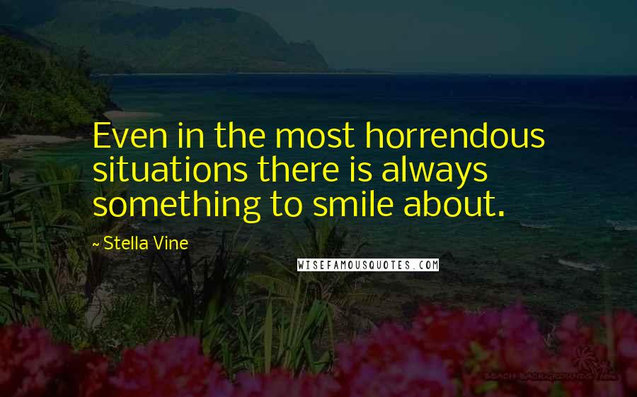 Stella Vine quotes: Even in the most horrendous situations there is always something to smile about.