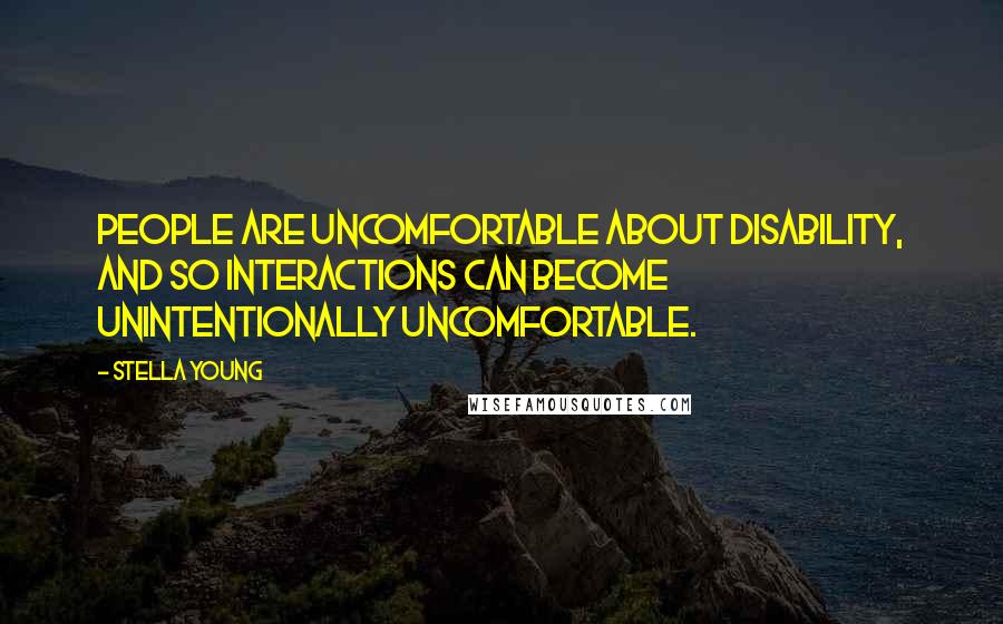 Stella Young quotes: People are uncomfortable about disability, and so interactions can become unintentionally uncomfortable. Stella Young quotes: People are uncomfortable about disability, and so interactions can become unintentionally uncomfortable.