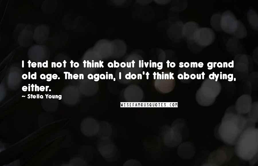 Stella Young quotes: I tend not to think about living to some grand old age. Then again, I don't think about dying, either.