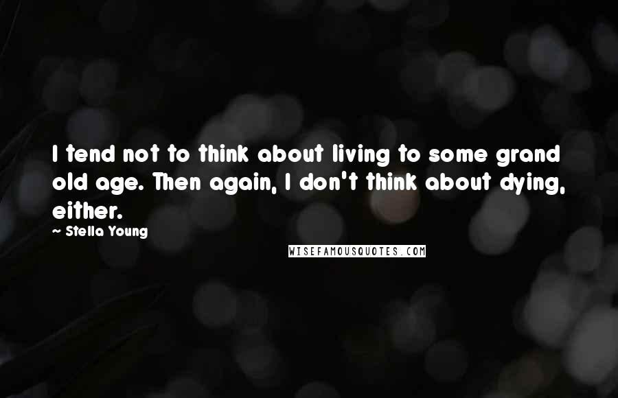 Stella Young quotes: I tend not to think about living to some grand old age. Then again, I don't think about dying, either. Stella Young quotes: I tend not to think about living to some grand old age. Then again, I don't think about dying, either.
