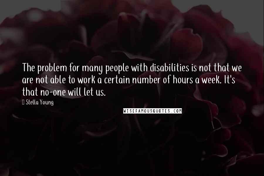 Stella Young quotes: The problem for many people with disabilities is not that we are not able to work a certain number of hours a week. It's that no-one will let us.