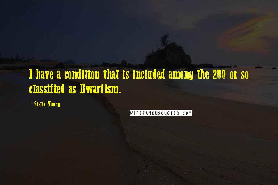 Stella Young quotes: I have a condition that is included among the 200 or so classified as Dwarfism.