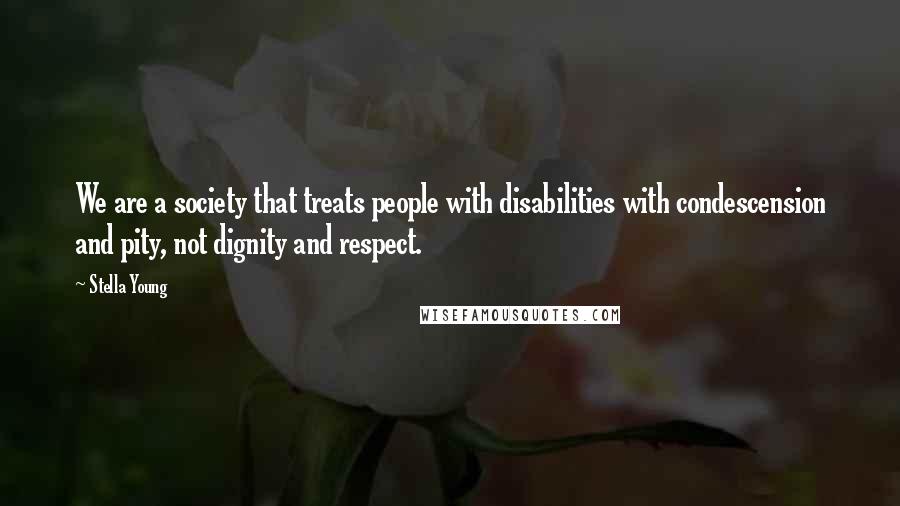 Stella Young quotes: We are a society that treats people with disabilities with condescension and pity, not dignity and respect. Stella Young quotes: We are a society that treats people with disabilities with condescension and pity, not dignity and respect.