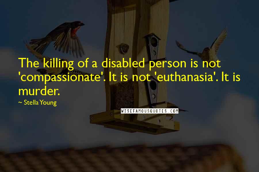 Stella Young quotes: The killing of a disabled person is not 'compassionate'. It is not 'euthanasia'. It is murder.
