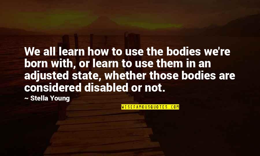 Stella Young Quotes By Stella Young: We all learn how to use the bodies