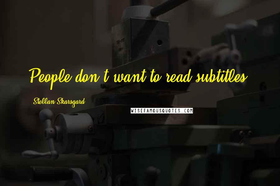 Stellan Skarsgard quotes: People don't want to read subtitles.
