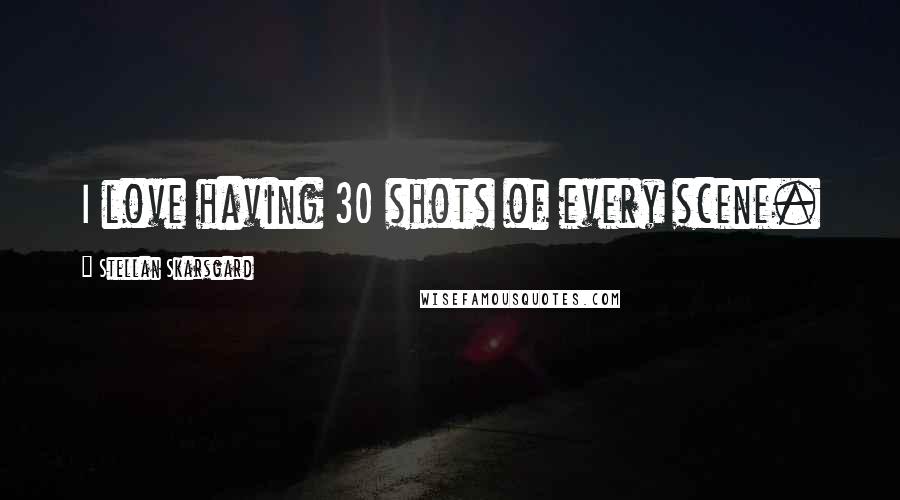 Stellan Skarsgard quotes: I love having 30 shots of every scene.