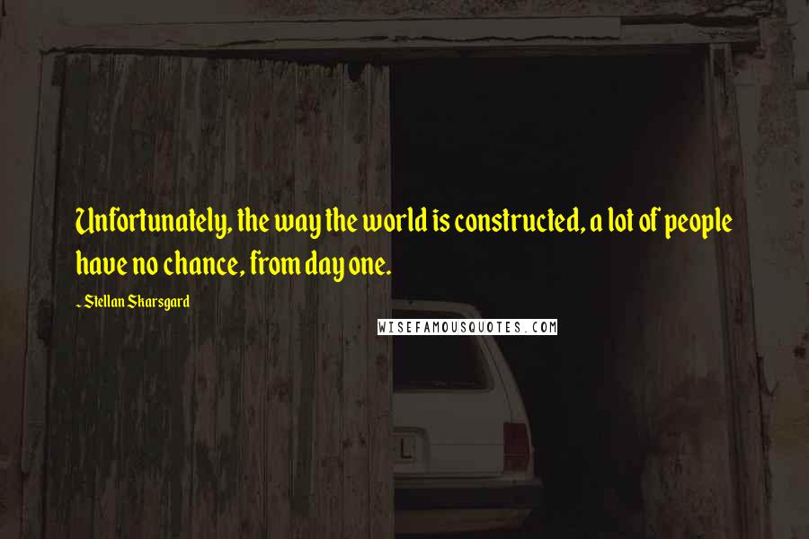 Stellan Skarsgard quotes: Unfortunately, the way the world is constructed, a lot of people have no chance, from day one.