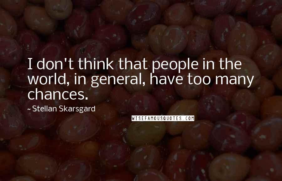 Stellan Skarsgard quotes: I don't think that people in the world, in general, have too many chances.
