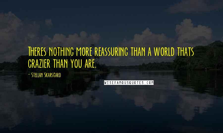 Stellan Skarsgard quotes: Theres nothing more reassuring than a world thats crazier than you are.