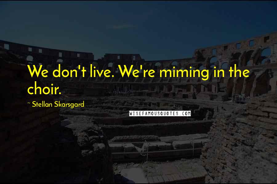 Stellan Skarsgard quotes: We don't live. We're miming in the choir.