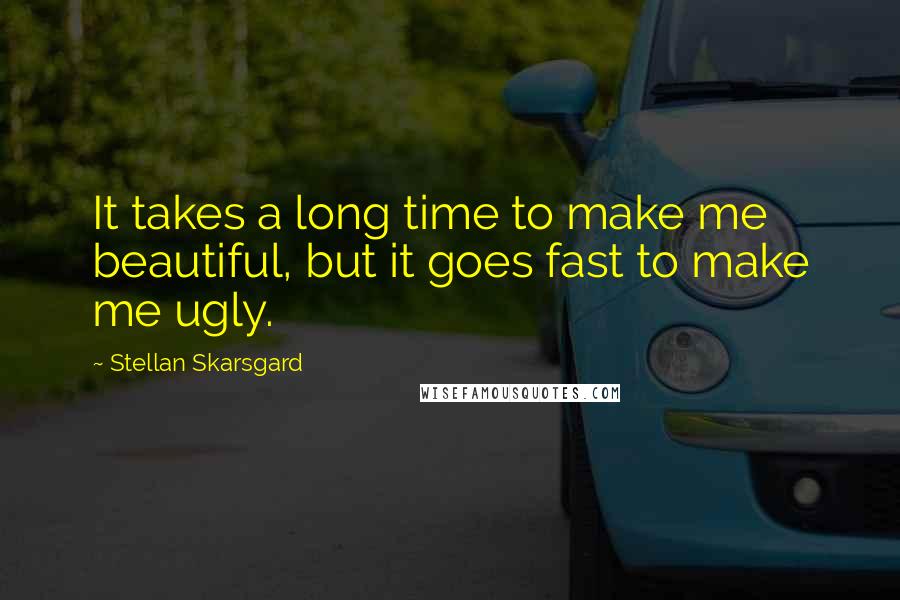 Stellan Skarsgard quotes: It takes a long time to make me beautiful, but it goes fast to make me ugly.