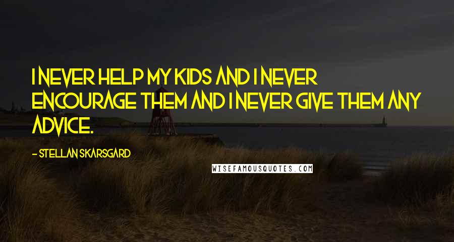 Stellan Skarsgard quotes: I never help my kids and I never encourage them and I never give them any advice.