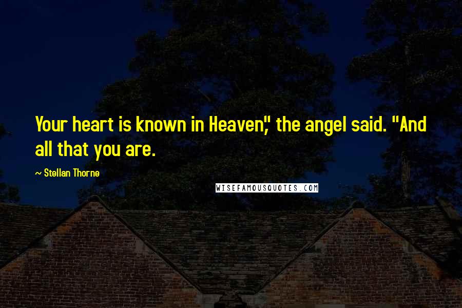 Stellan Thorne quotes: Your heart is known in Heaven," the angel said. "And all that you are.