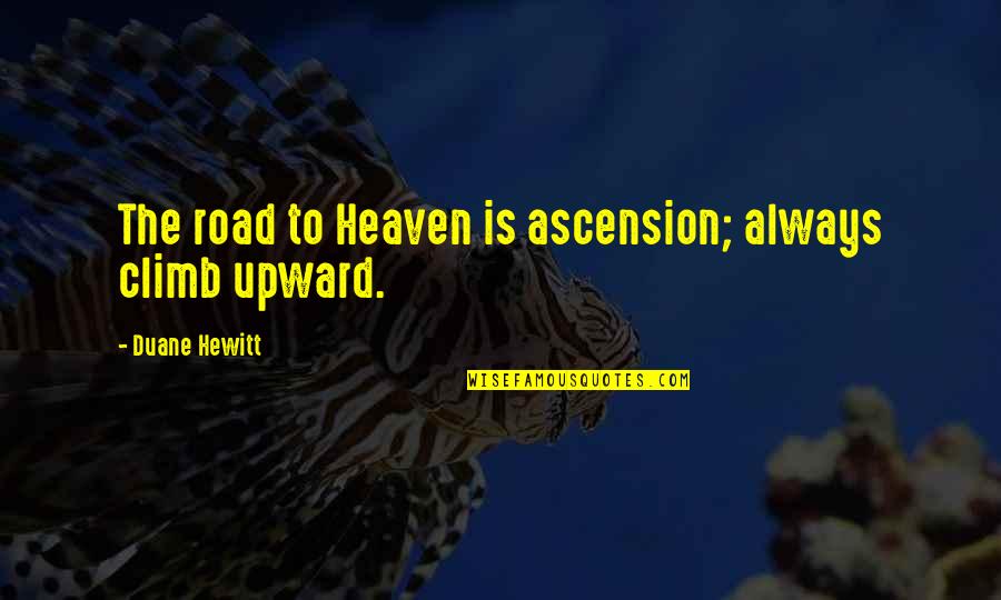 Stellar Evolution Quotes By Duane Hewitt: The road to Heaven is ascension; always climb Stellar Evolution Quotes By Duane Hewitt: The road to Heaven is ascension; always climb