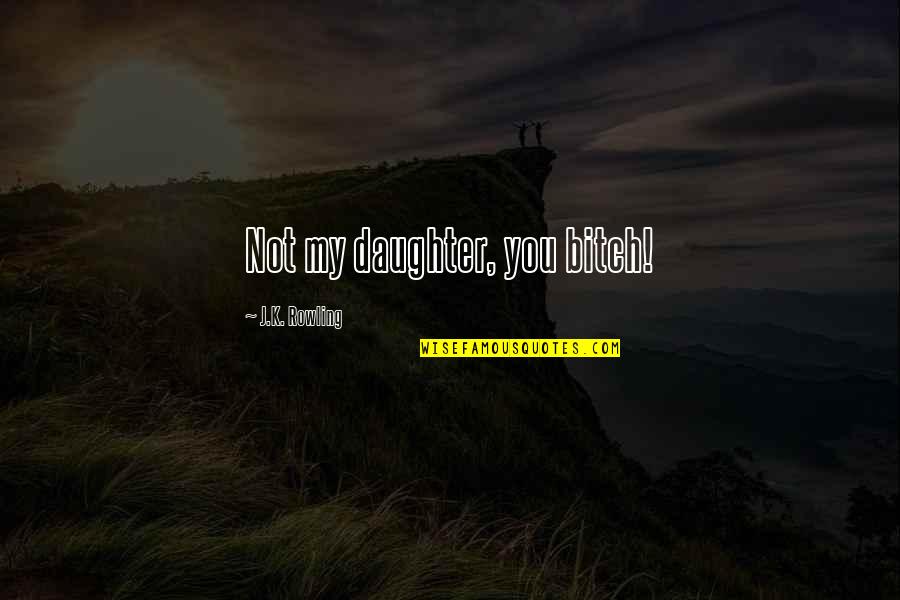 Stellaris Ethics Quotes By J.K. Rowling: Not my daughter, you bitch! Stellaris Ethics Quotes By J.K. Rowling: Not my daughter, you bitch!
