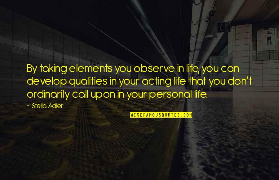 Stella's Quotes By Stella Adler: By taking elements you observe in life, you