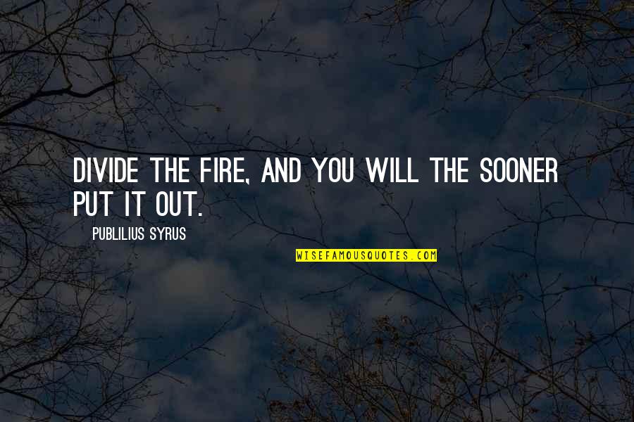 Stellematte Quotes By Publilius Syrus: Divide the fire, and you will the sooner