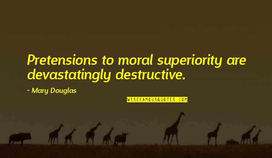 Stellenbosch Quotes By Mary Douglas: Pretensions to moral superiority are devastatingly destructive.