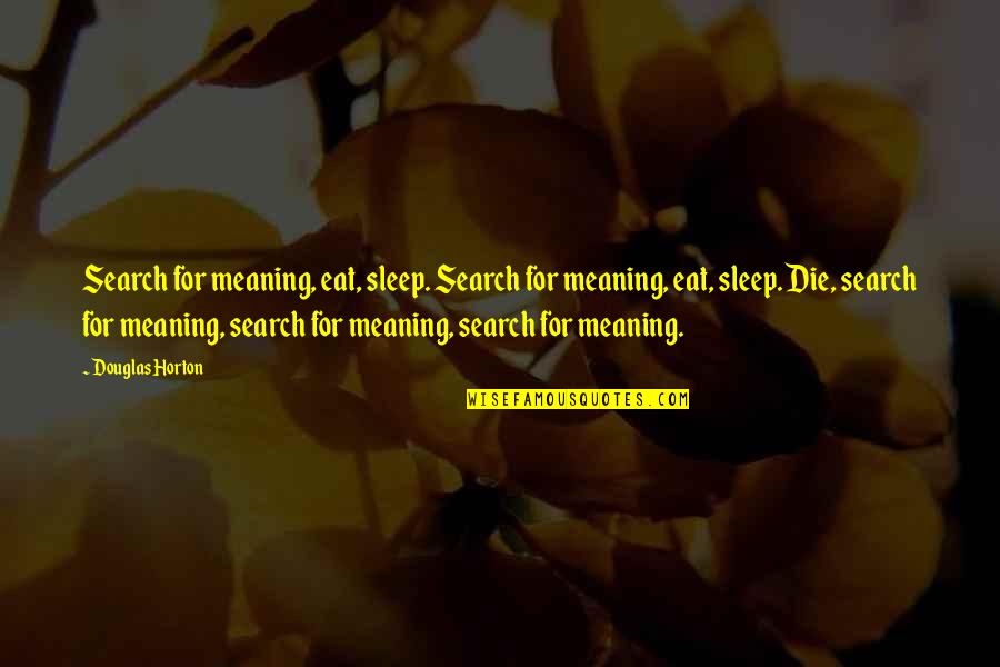 Stellina Marfa Quotes By Douglas Horton: Search for meaning, eat, sleep. Search for meaning,