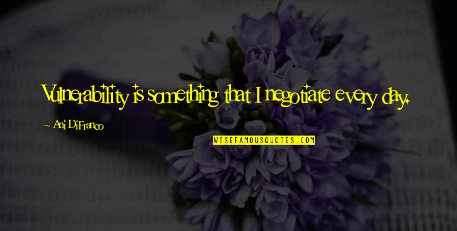 Stells Quotes By Ani DiFranco: Vulnerability is something that I negotiate every day.